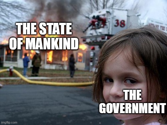 Watching The World Burn | THE STATE OF MANKIND; THE GOVERNMENT | image tagged in memes,disaster girl,mankind,government,politics,burning | made w/ Imgflip meme maker