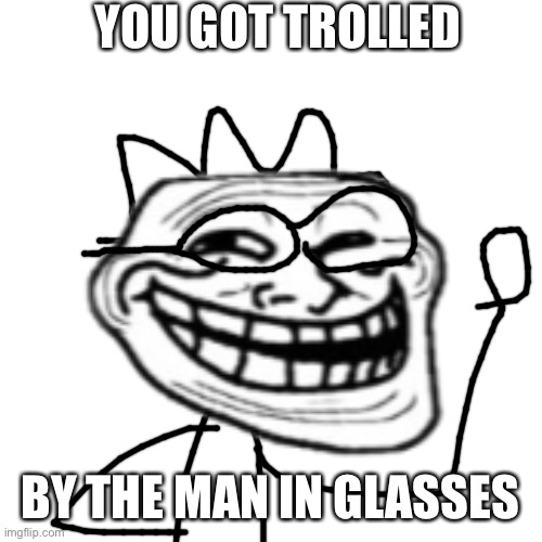 YOU GOT TROLLED BY THE MAN IN GLASSES | made w/ Imgflip meme maker