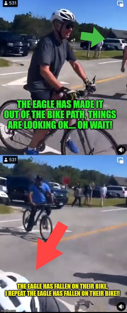 Let's Go Brandon on a bike!! | THE EAGLE HAS MADE IT OUT OF THE BIKE PATH, THINGS ARE LOOKING OK.... OH WAIT! THE EAGLE HAS FALLEN ON THEIR BIKE, I REPEAT THE EAGLE HAS FALLEN ON THEIR BIKE!! | image tagged in president_joe_biden,bike fall | made w/ Imgflip meme maker