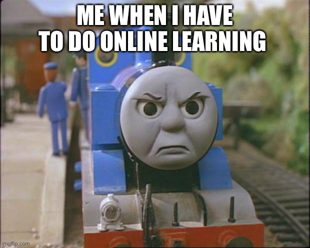 Angy | ME WHEN I HAVE TO DO ONLINE LEARNING | image tagged in thomas the tank engine | made w/ Imgflip meme maker