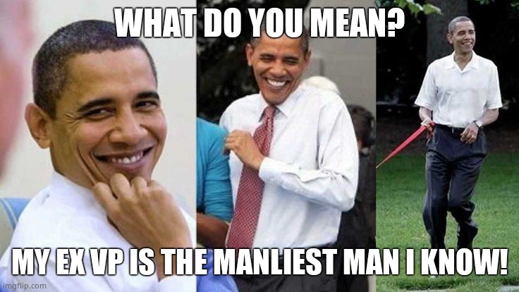 Gay Obama | WHAT DO YOU MEAN? MY EX VP IS THE MANLIEST MAN I KNOW! | image tagged in gay obama | made w/ Imgflip meme maker