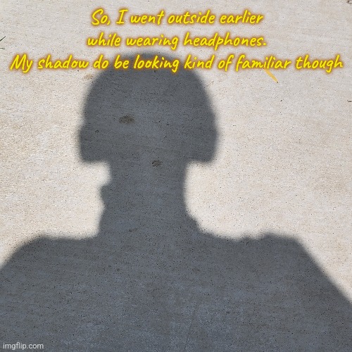 Imagine being a Daft Punk fan when this happens... couldn't be me. | So, I went outside earlier while wearing headphones.
My shadow do be looking kind of familiar though | made w/ Imgflip meme maker