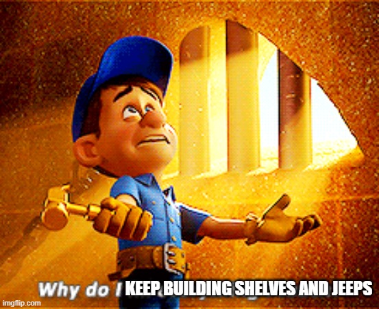 why do i fix everything i touch | KEEP BUILDING SHELVES AND JEEPS | image tagged in why do i fix everything i touch | made w/ Imgflip meme maker