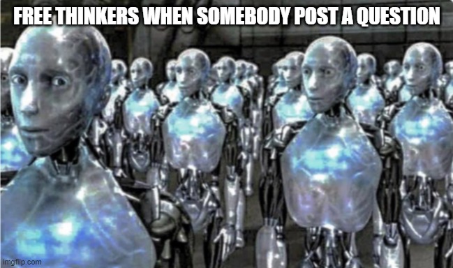 me | FREE THINKERS WHEN SOMEBODY POST A QUESTION | made w/ Imgflip meme maker