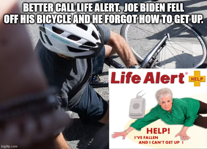 We came very, very, very close to Kamala Harris being president.  We're still stuck with Biden | BETTER CALL LIFE ALERT.  JOE BIDEN FELL OFF HIS BICYCLE AND HE FORGOT HOW TO GET UP. | image tagged in life alert,help ive fallen and i cant get up,senile president | made w/ Imgflip meme maker