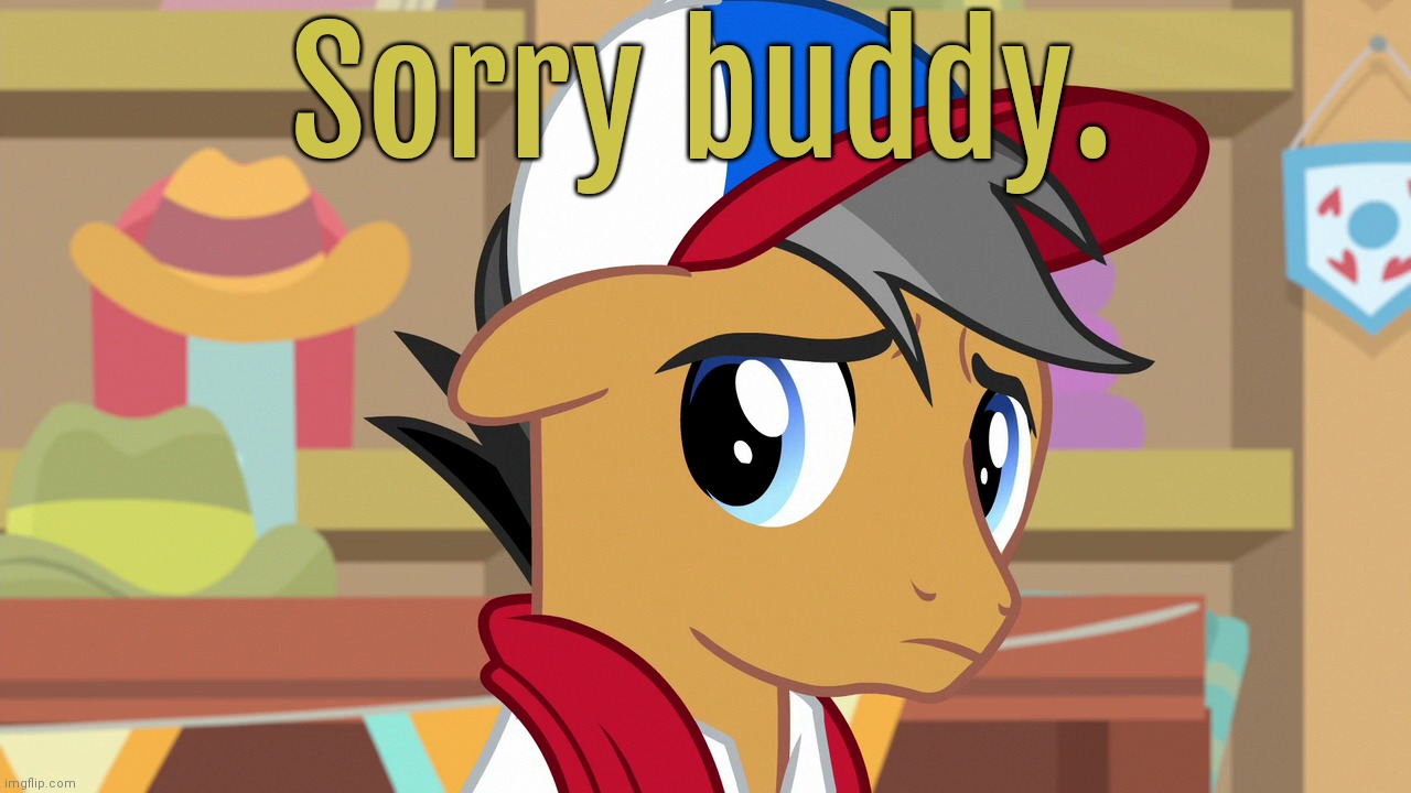 Pouty Pants (MLP) | Sorry buddy. | image tagged in pouty pants mlp | made w/ Imgflip meme maker