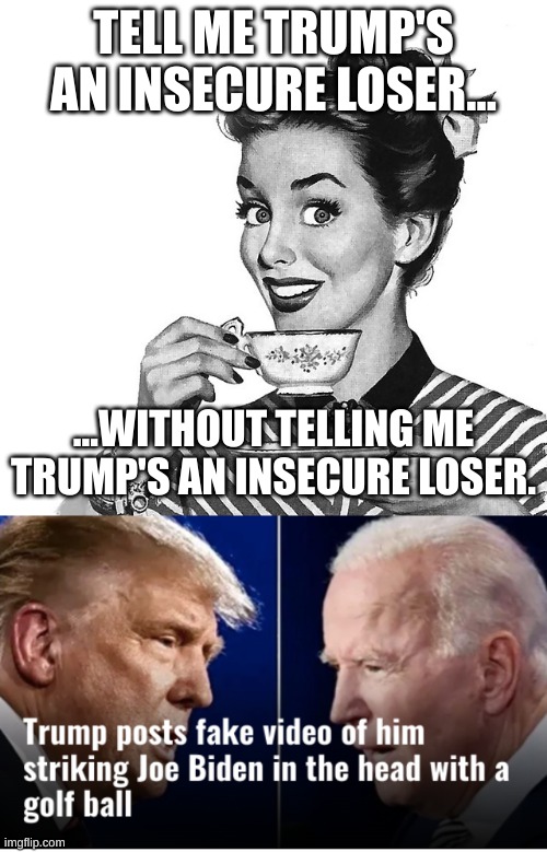 Source: Truth Social | TELL ME TRUMP'S AN INSECURE LOSER... ...WITHOUT TELLING ME TRUMP'S AN INSECURE LOSER. | image tagged in retro woman teacup,trump,loser,you lost get over it,trump lost,trump lies | made w/ Imgflip meme maker