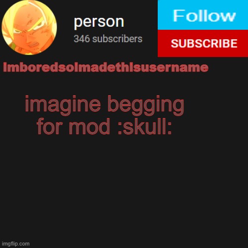 temp | imagine begging for mod :skull: | image tagged in temp | made w/ Imgflip meme maker