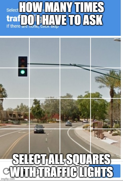 select all squares with traffic lights | HOW MANY TIMES DO I HAVE TO ASK; SELECT ALL SQUARES WITH TRAFFIC LIGHTS | image tagged in fun | made w/ Imgflip meme maker