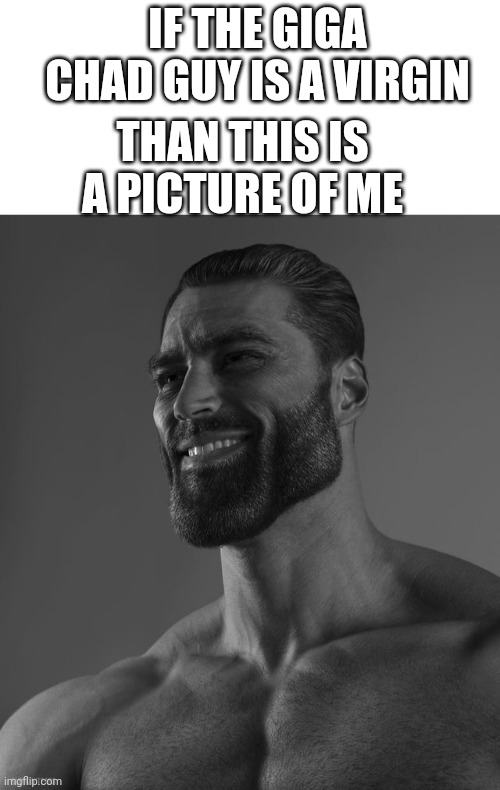 He actually is |  IF THE GIGA CHAD GUY IS A VIRGIN; THAN THIS IS A PICTURE OF ME | image tagged in blank white template,giga chad,memes,funny,virgin | made w/ Imgflip meme maker