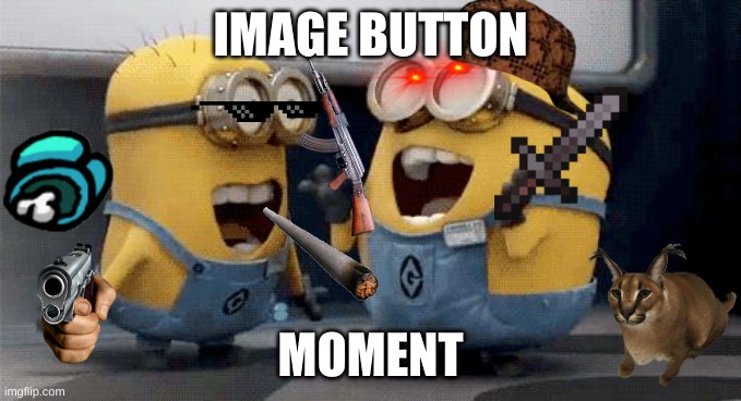basically every 8 y/o using imgflip | IMAGE BUTTON; MOMENT | image tagged in memes,excited minions | made w/ Imgflip meme maker