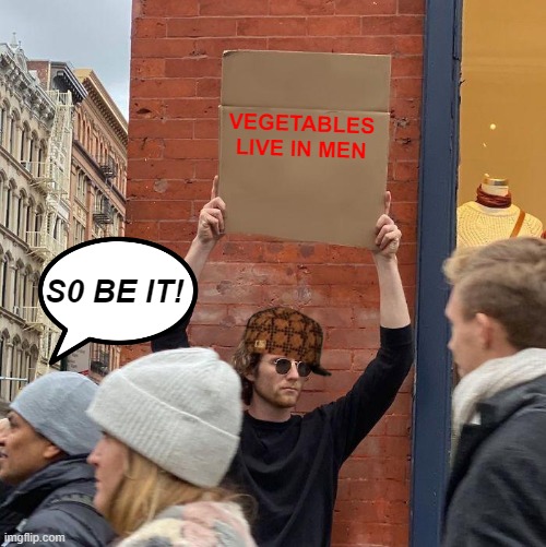 VEGETABLES LIVE IN MEN; S0 BE IT! | image tagged in memes,guy holding cardboard sign | made w/ Imgflip meme maker
