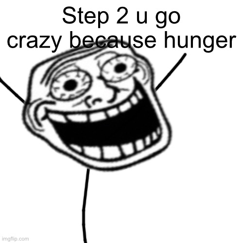 Step 2 u go crazy because hunger | made w/ Imgflip meme maker
