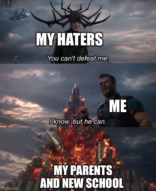 My school life | MY HATERS; ME; MY PARENTS AND NEW SCHOOL | image tagged in you can't defeat me | made w/ Imgflip meme maker