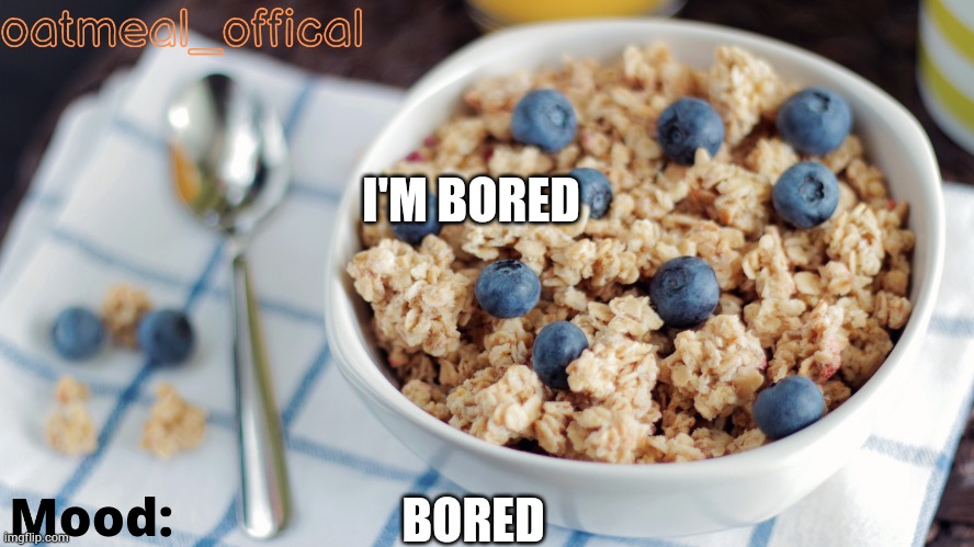 The Oat Temp | I'M BORED; BORED | image tagged in the oat temp | made w/ Imgflip meme maker