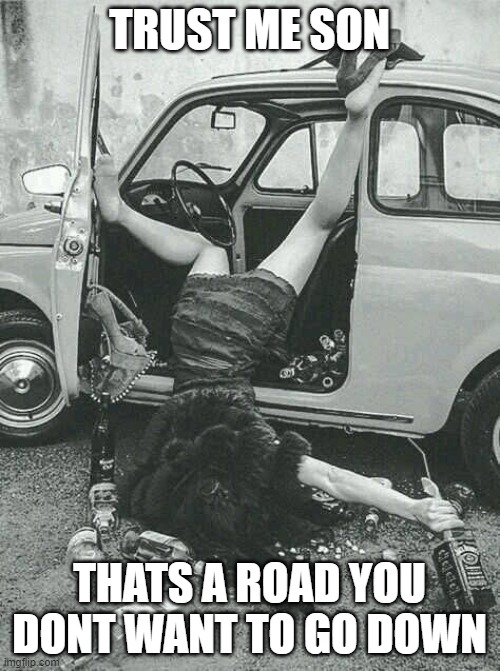 Drunk Girl  | TRUST ME SON THATS A ROAD YOU DONT WANT TO GO DOWN | image tagged in drunk girl | made w/ Imgflip meme maker