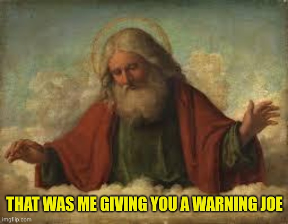 god | THAT WAS ME GIVING YOU A WARNING JOE | image tagged in god | made w/ Imgflip meme maker