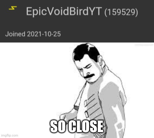 SO CLOSE | image tagged in so close | made w/ Imgflip meme maker