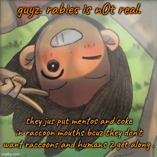 Kel. | guyz. rabies is nOt real. they jus put mentos and coke in raccoon mouths bcuz they don't want raccoons and humans 2 get along . | image tagged in kel | made w/ Imgflip meme maker