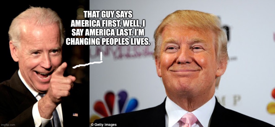 THAT GUY SAYS AMERICA FIRST. WELL, I SAY AMERICA LAST. I’M CHANGING PEOPLES LIVES. | image tagged in memes,smilin biden,donald trump approves | made w/ Imgflip meme maker