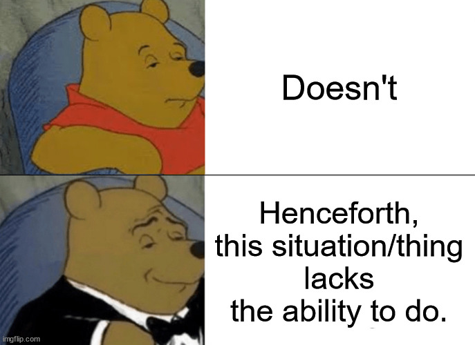 Fancy | Doesn't; Henceforth, this situation/thing lacks the ability to do. | image tagged in memes,tuxedo winnie the pooh | made w/ Imgflip meme maker