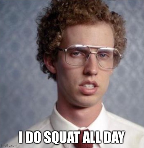 Napolean Dynamite | I DO SQUAT ALL DAY | image tagged in napolean dynamite | made w/ Imgflip meme maker