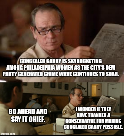 Thank a conservative that you at least have a chance to defend yourself . . . oh and stop voting for Dem Party politicians. | CONCEALED CARRY IS SKYROCKETING AMONG PHILADELPHIA WOMEN AS THE CITY'S DEM PARTY GENERATED CRIME WAVE CONTINUES TO SOAR. I WONDER IF THEY HAVE THANKED A CONSERVATIVE FOR MAKING CONCEALED CARRY POSSIBLE. GO AHEAD AND SAY IT CHIEF. | image tagged in tommy explains | made w/ Imgflip meme maker