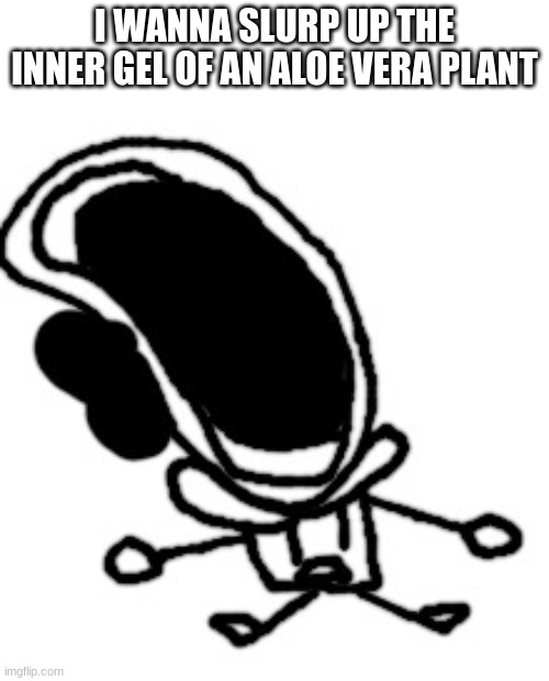 bruh1!!1!1!!!!!1!!!11! | I WANNA SLURP UP THE INNER GEL OF AN ALOE VERA PLANT | image tagged in bruh1 1 1 1 11 | made w/ Imgflip meme maker