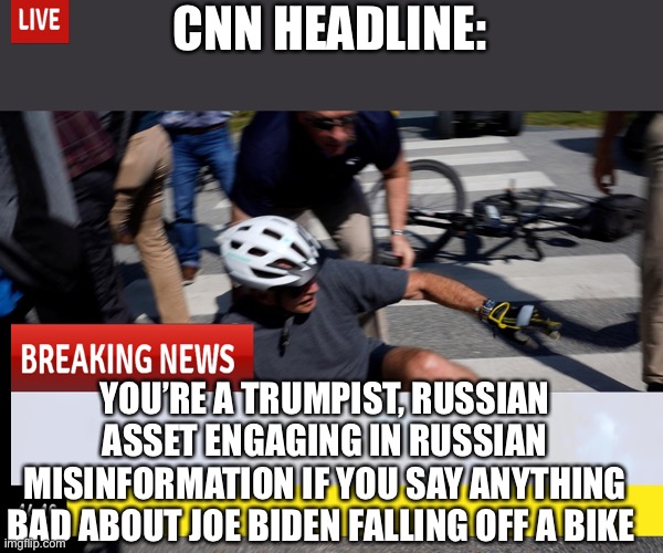 Biden News Network |  CNN HEADLINE:; YOU’RE A TRUMPIST, RUSSIAN ASSET ENGAGING IN RUSSIAN MISINFORMATION IF YOU SAY ANYTHING BAD ABOUT JOE BIDEN FALLING OFF A BIKE | image tagged in i've biden and i can't get up,breaking news,cnn,cnn breaking news template | made w/ Imgflip meme maker