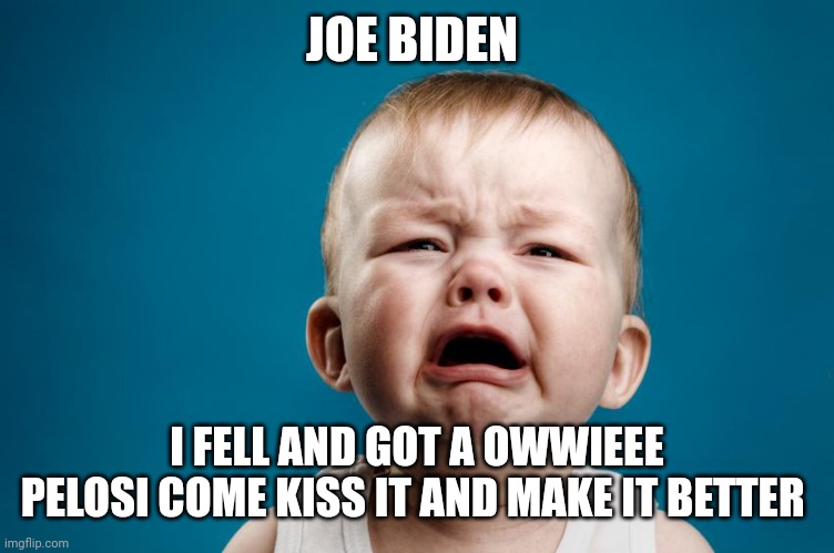 Whiny Baby | JOE BIDEN I FELL AND GOT A OWWIEEE
PELOSI COME KISS IT AND MAKE IT BETTER | image tagged in whiny baby | made w/ Imgflip meme maker