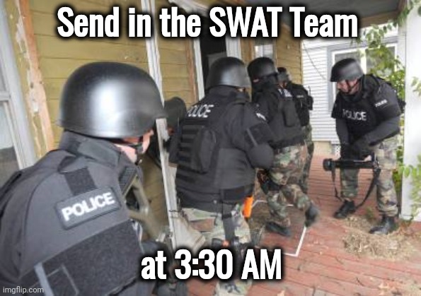 Swat Team | Send in the SWAT Team at 3:30 AM | image tagged in swat team | made w/ Imgflip meme maker