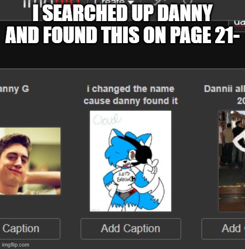 I'm having PTSD | I SEARCHED UP DANNY AND FOUND THIS ON PAGE 21- | made w/ Imgflip meme maker