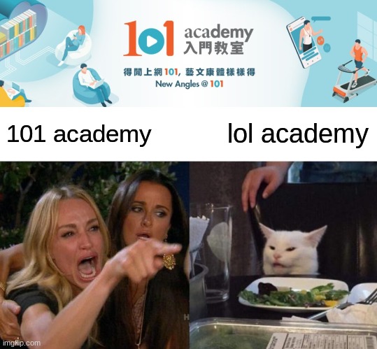 lol | 101 academy; lol academy | image tagged in memes,woman yelling at cat | made w/ Imgflip meme maker