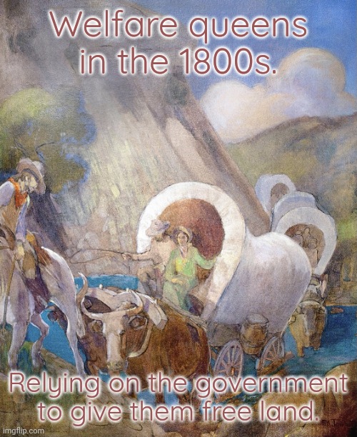 Just don't think about who it's stolen from. | Welfare queens in the 1800s. Relying on the government to give them free land. | image tagged in pioneers by minerva teichert,genocide,selfish,native american,history | made w/ Imgflip meme maker
