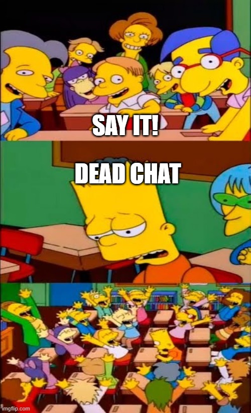 say the line bart! simpsons | SAY IT! DEAD CHAT | image tagged in say the line bart simpsons | made w/ Imgflip meme maker