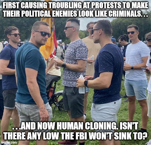 Easiest way to spot FBI plant in a protest; they all look they came out of the same test tube. | FIRST CAUSING TROUBLING AT PROTESTS TO MAKE THEIR POLITICAL ENEMIES LOOK LIKE CRIMINALS. . . . . .AND NOW HUMAN CLONING. ISN'T THERE ANY LOW THE FBI WON'T SINK TO? | image tagged in the fed bois,fbi,clones,political meme,political humor | made w/ Imgflip meme maker