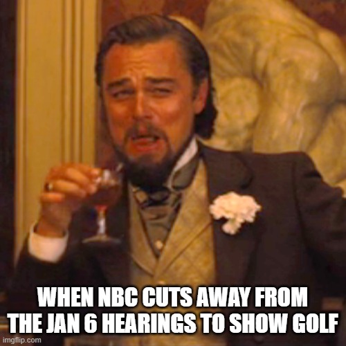 it's a farce | WHEN NBC CUTS AWAY FROM THE JAN 6 HEARINGS TO SHOW GOLF | image tagged in memes,laughing leo | made w/ Imgflip meme maker