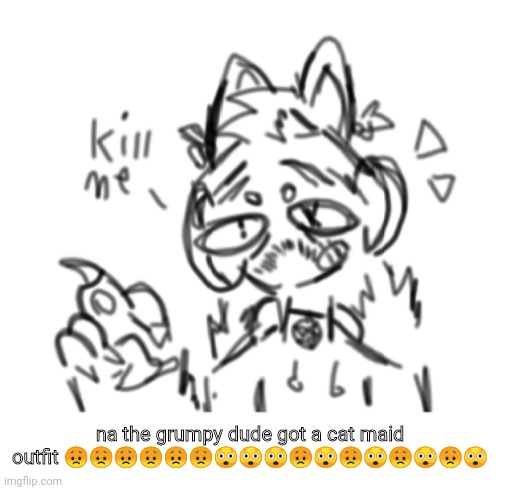 He refuses to wear the dress :skull: | na the grumpy dude got a cat maid outfit 😞😞😞😞😞😞😲😲😲😞😲😞😲😞😲😞😲 | made w/ Imgflip meme maker