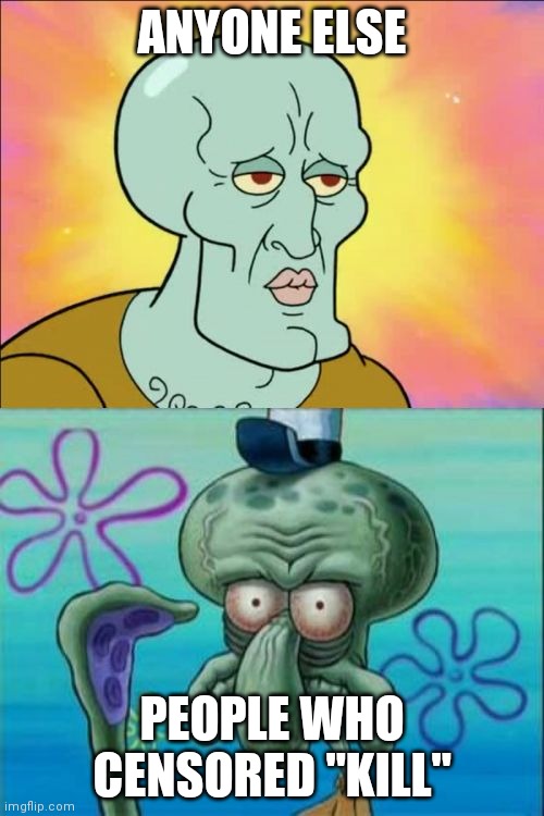 Squidward | ANYONE ELSE; PEOPLE WHO CENSORED "KILL" | image tagged in memes,squidward | made w/ Imgflip meme maker