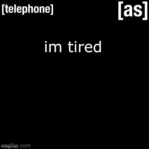 im tired | image tagged in telephone | made w/ Imgflip meme maker