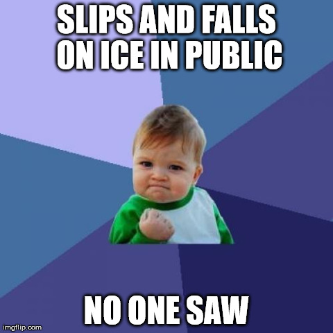 slips on ice | SLIPS AND FALLS ON ICE IN PUBLIC NO ONE SAW | image tagged in memes,success kid | made w/ Imgflip meme maker