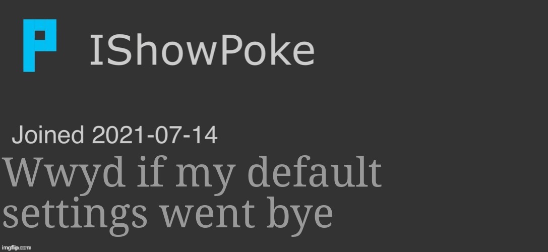 (In other words wwyd if I turned into a girl) | Wwyd if my default settings went bye | image tagged in ishowpoke dark mode temp | made w/ Imgflip meme maker