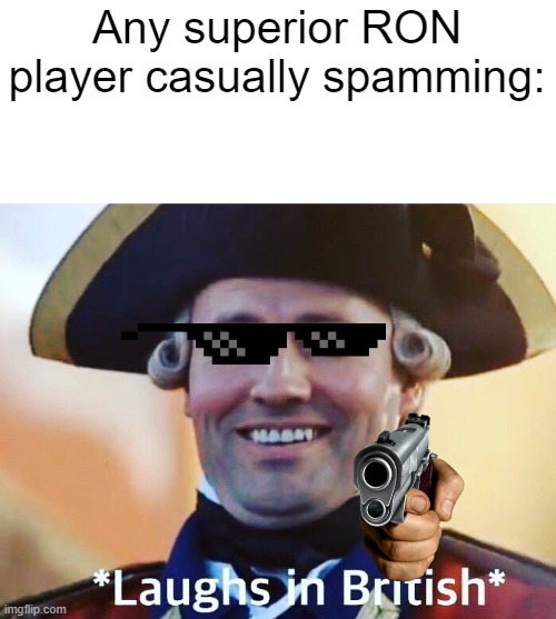 Laughs In British | Any superior RON player casually spamming: | image tagged in laughs in british | made w/ Imgflip meme maker