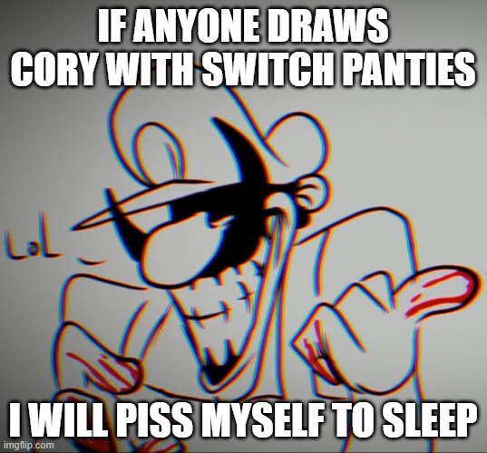 MX "lol" | IF ANYONE DRAWS CORY WITH SWITCH PANTIES; I WILL PISS MYSELF TO SLEEP | image tagged in mx lol | made w/ Imgflip meme maker