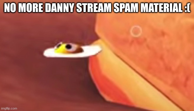 the magical flying eggler | NO MORE DANNY STREAM SPAM MATERIAL :( | image tagged in the magical flying eggler | made w/ Imgflip meme maker