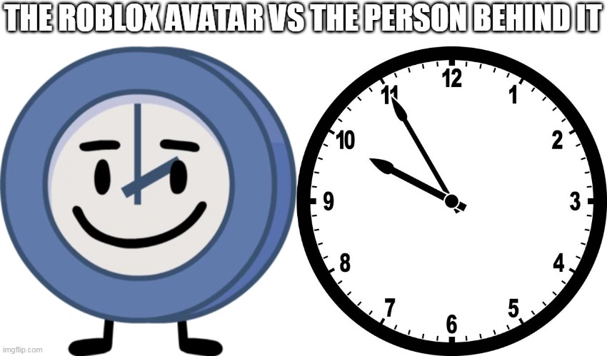 THE ROBLOX AVATAR VS THE PERSON BEHIND IT | image tagged in clock | made w/ Imgflip meme maker