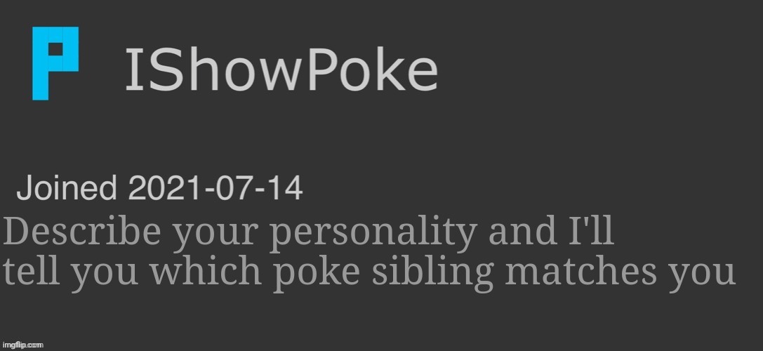 IShowPoke Dark Mode Temp | Describe your personality and I'll tell you which poke sibling matches you | image tagged in ishowpoke dark mode temp | made w/ Imgflip meme maker