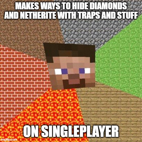 Minecraft Steve | MAKES WAYS TO HIDE DIAMONDS AND NETHERITE WITH TRAPS AND STUFF; ON SINGLEPLAYER | image tagged in minecraft steve | made w/ Imgflip meme maker