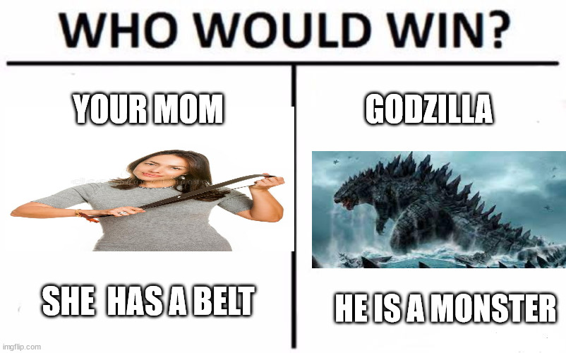 your mom | YOUR MOM; GODZILLA; SHE  HAS A BELT; HE IS A MONSTER | image tagged in memes,who would win | made w/ Imgflip meme maker