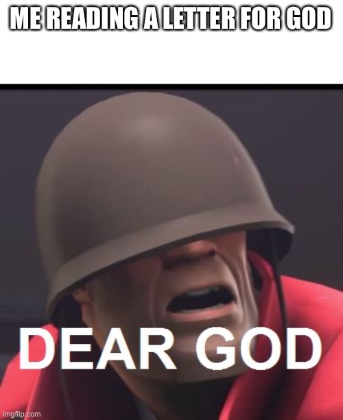 Dear God | ME READING A LETTER FOR GOD | image tagged in dear god | made w/ Imgflip meme maker